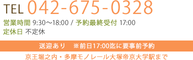 tel 042-675-0328 営業時間 10:00～18:00 / 予約最終受付 17:00 定休日 不定休 送迎あり　※前日18:00迄に要事前予約 京王堀之内・多摩モノレール大塚帝京大学駅まで